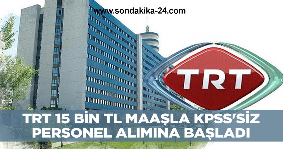 TRT 15 bin TL maaşla KPSS'siz personel alımına başladı