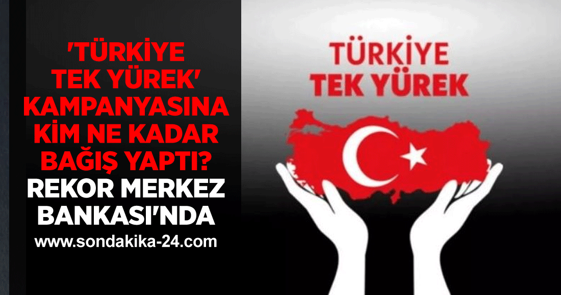'Türkiye Tek Yürek' kampanyasına kim ne kadar bağış yaptı? Rekor Merkez Bankası'nda