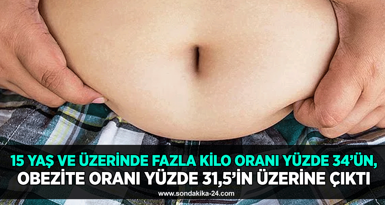 15 yaş ve üzerinde fazla kilo oranı yüzde 34’ün, obezite oranı yüzde 31,5’in üzerine çıktı