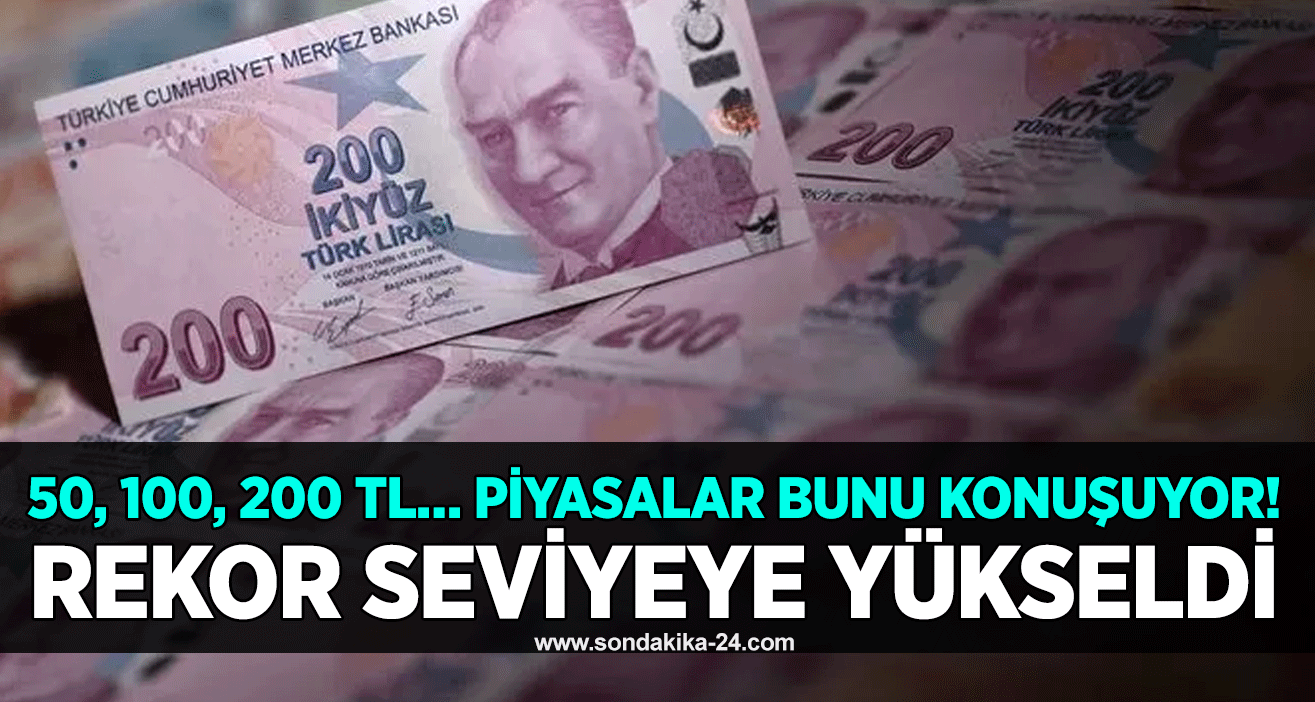 50, 100, 200 TL… Piyasalar bunu konuşuyor! Rekor seviyeye yükseldi
