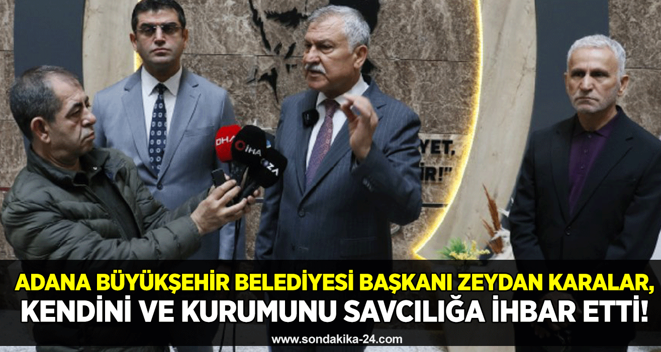 Adana Büyükşehir Belediyesi Başkanı Zeydan Karalar, kendini ve kurumunu savcılığa ihbar etti!