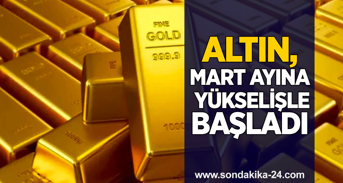 Altın, mart ayına yükselişle başladı