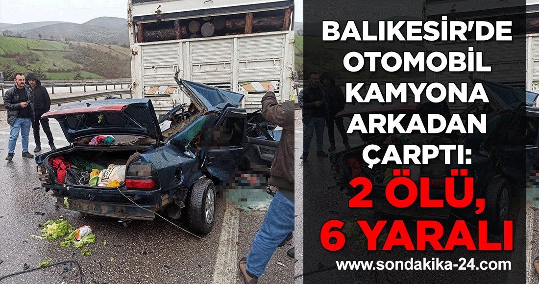 Balıkesir'de otomobil kamyona arkadan çarptı: 2 ölü, 6 yaralı