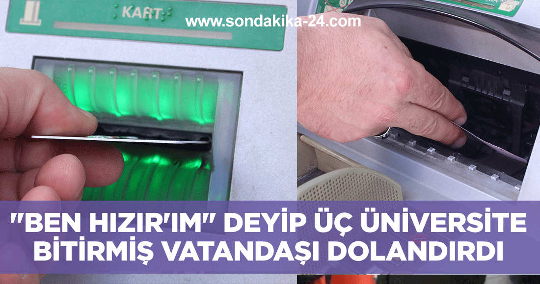 "Ben Hızır'ım" deyip üç üniversite bitirmiş vatandaşı dolandırdı