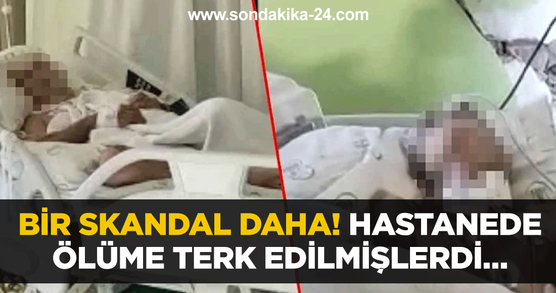 Bir skandal daha! Hastanede ölüme terk edilmişlerdi…