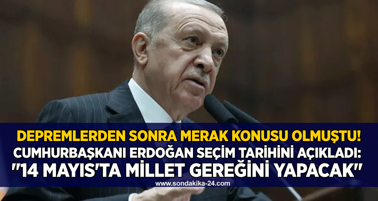 Cumhurbaşkanı Erdoğan seçim tarihini açıkladı: "14 Mayıs'ta millet gereğini yapacak"