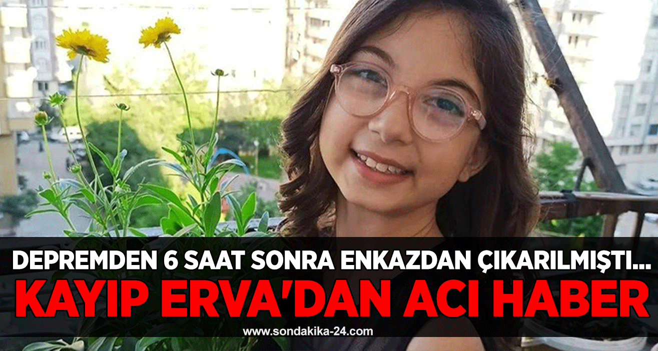 Depremden 6 saat sonra enkazdan çıkarılmıştı...  Kayıp Erva'dan acı haber