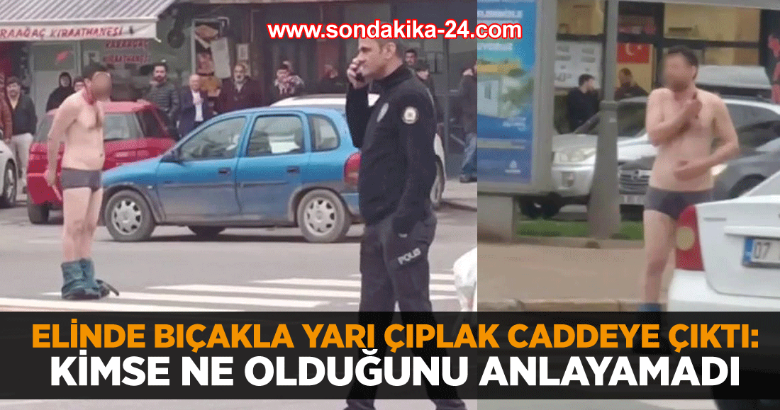 Elinde bıçakla yarı çıplak caddeye çıktı: Kimse ne olduğunu anlayamadı