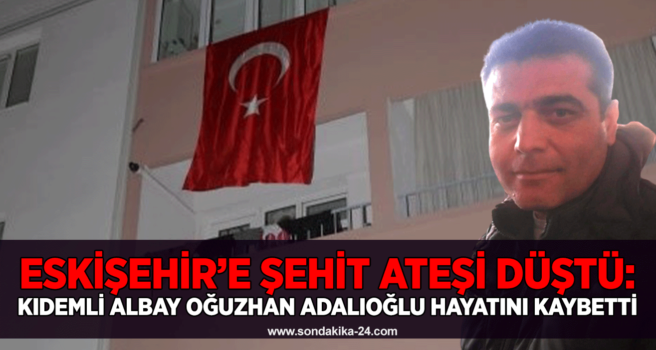 Eskişehir’e şehit ateşi düştü: Kıdemli Albay Oğuzhan Adalıoğlu hayatını kaybetti