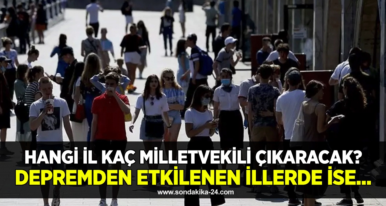 Hangi il kaç milletvekili çıkaracak? Depremden etkilenen illerde ise...