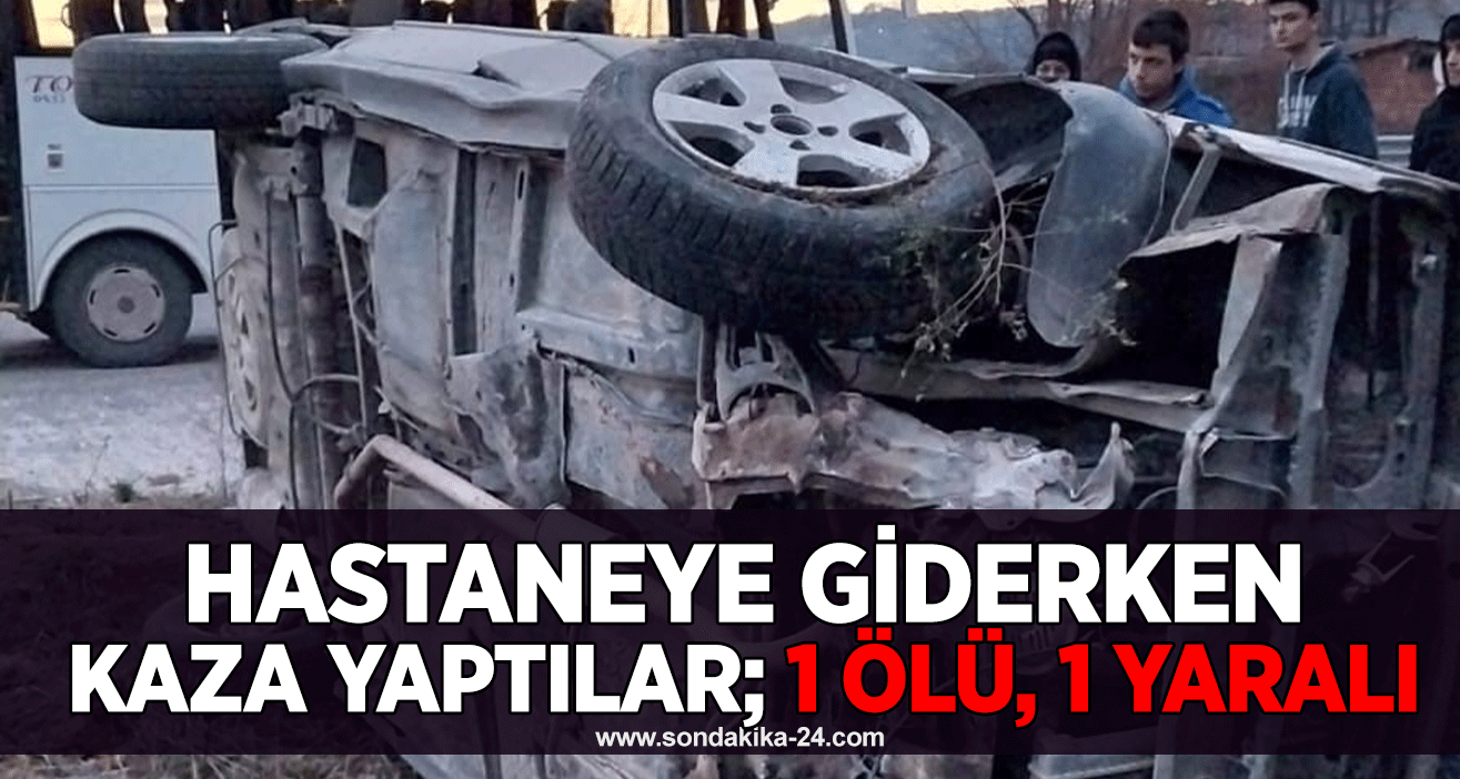 Hastaneye giderken kaza yaptılar; 1 ölü, 1 yaralı