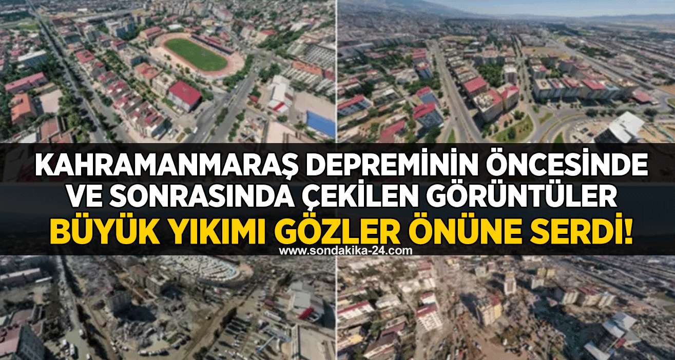 Kahramanmaraş depreminin öncesinde ve sonrasında çekilen görüntüler büyük yıkımı gözler önüne serdi!