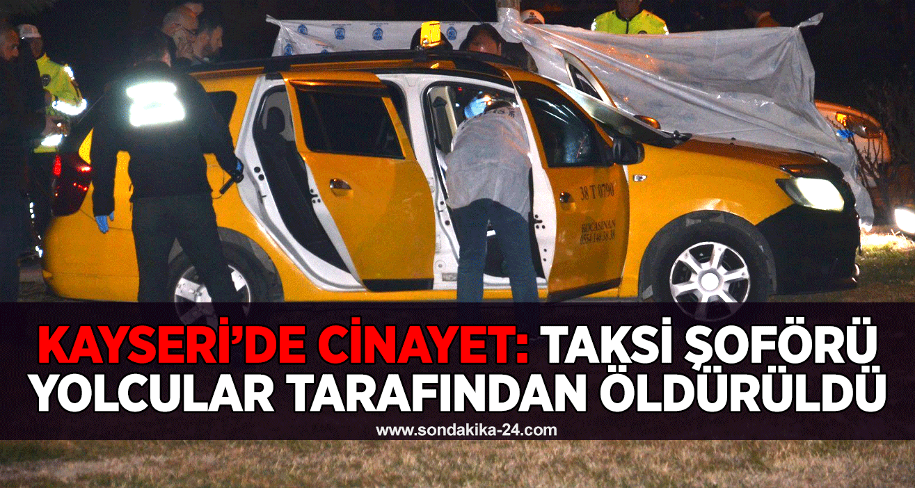 Kayseri’de cinayet: Taksi şoförü yolcular tarafından öldürüldü