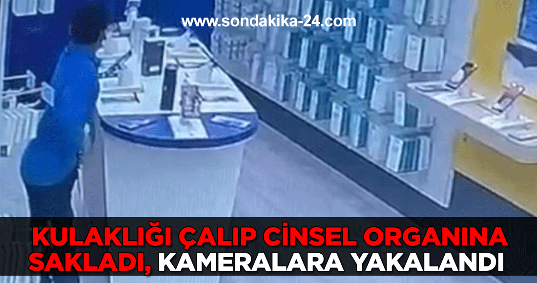 Kulaklığı çalıp cinsel organına sakladı, kameralara yakalandı