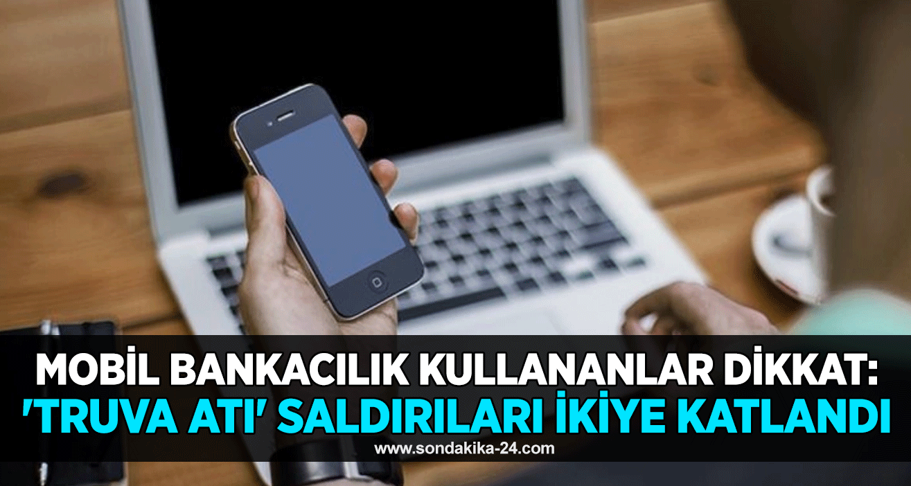 Mobil bankacılık kullananlar dikkat: 'Truva atı' saldırıları ikiye katlandı