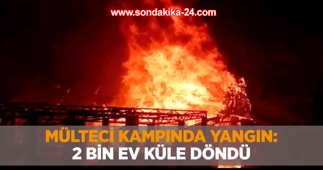 Mülteci kampında yangın: 2 bin ev küle döndü