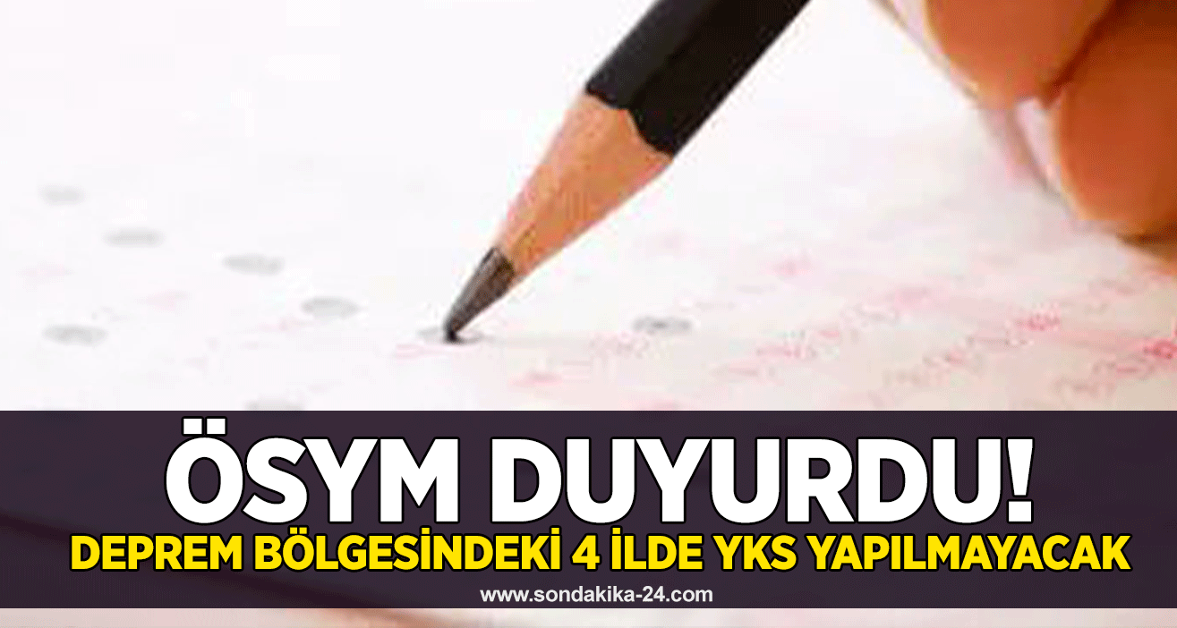 ÖSYM duyurdu!   Deprem bölgesindeki 4 ilde YKS yapılmayacak