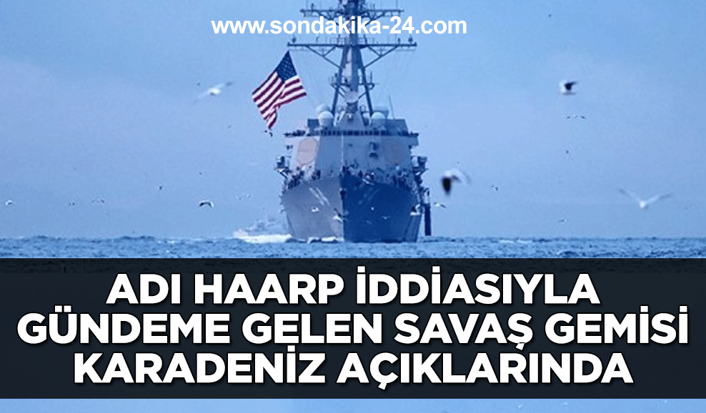 Adı Haarp iddiasıyla gündeme gelen savaş gemisi Zonguldak açıklarında