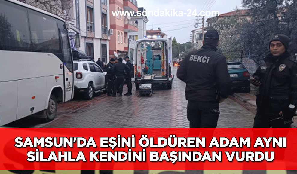 Samsun'da eşini öldüren adam aynı silahla kendini başından vurdu