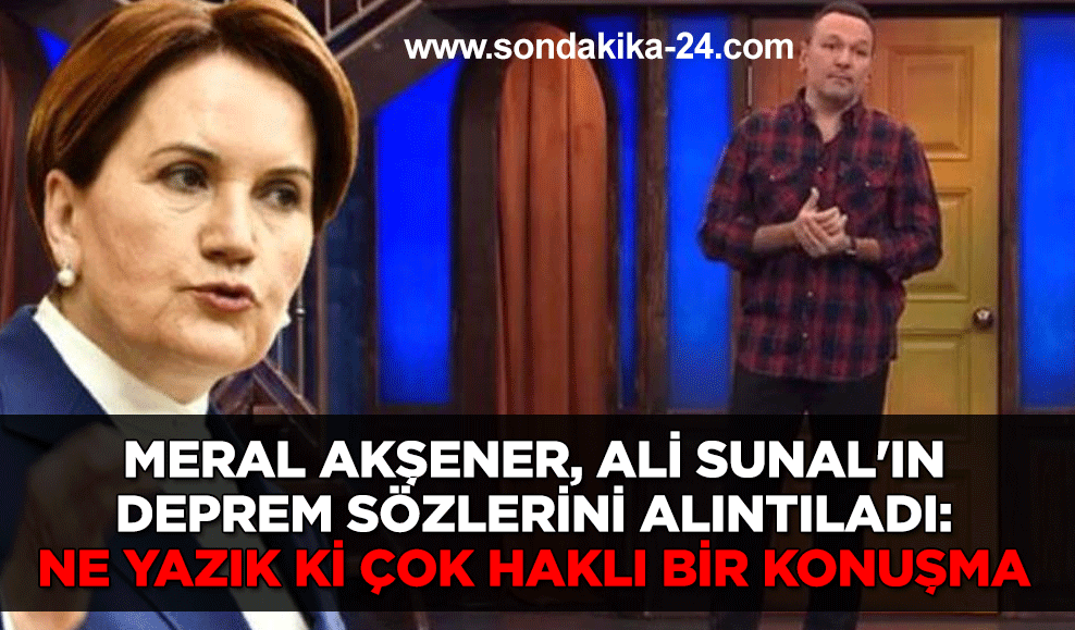 Meral Akşener, Ali Sunal'ın deprem sözlerini alıntıladı: Ne yazık ki çok haklı bir konuşma