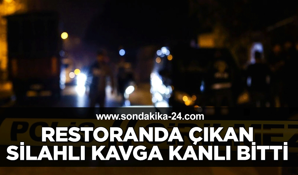 Restoranda çıkan silahlı kavga kanlı bitti