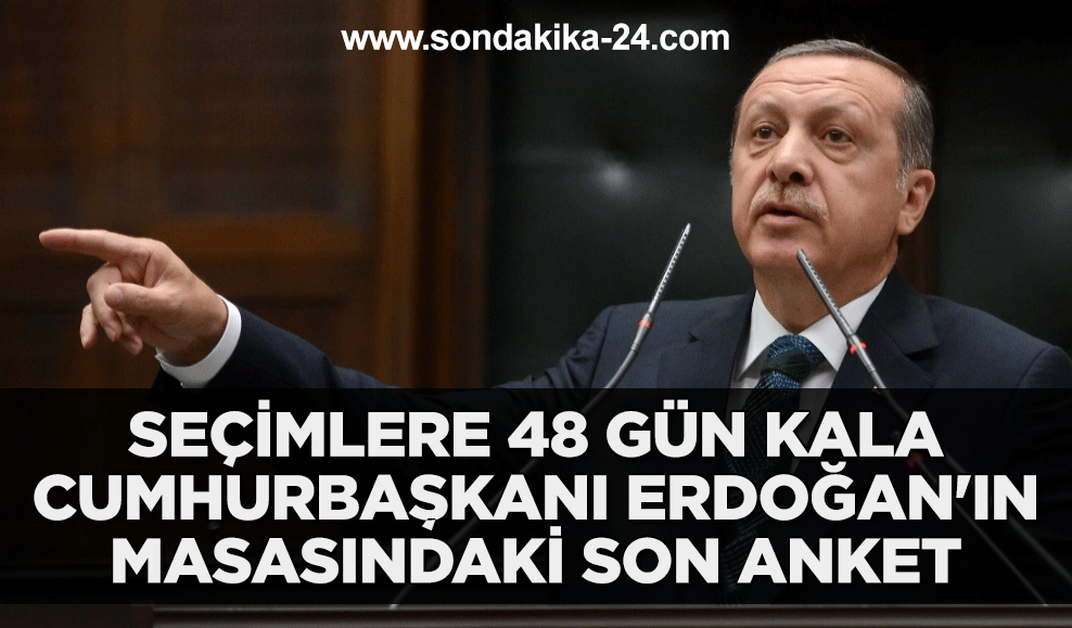 Seçimlere 48 gün kala Cumhurbaşkanı Erdoğan'ın masasındaki son anket
