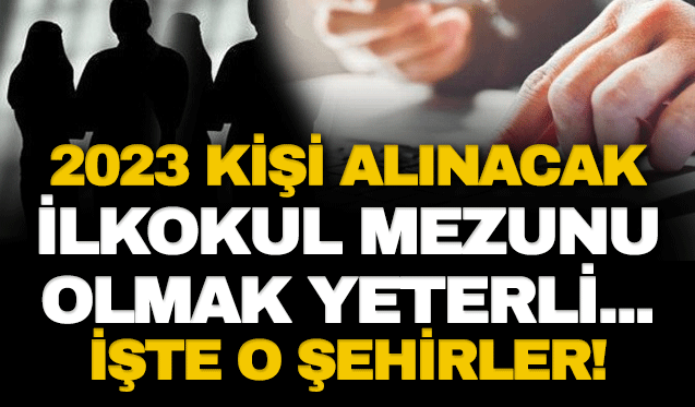 2023 kişi alınacak… İlkokul mezunu olmak yeterli... İşte o şehirler!