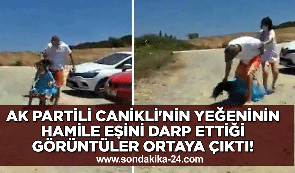 AK Partili Canikli'nin yeğeninin hamile eşini darp ettiği görüntüler ortaya çıktı!