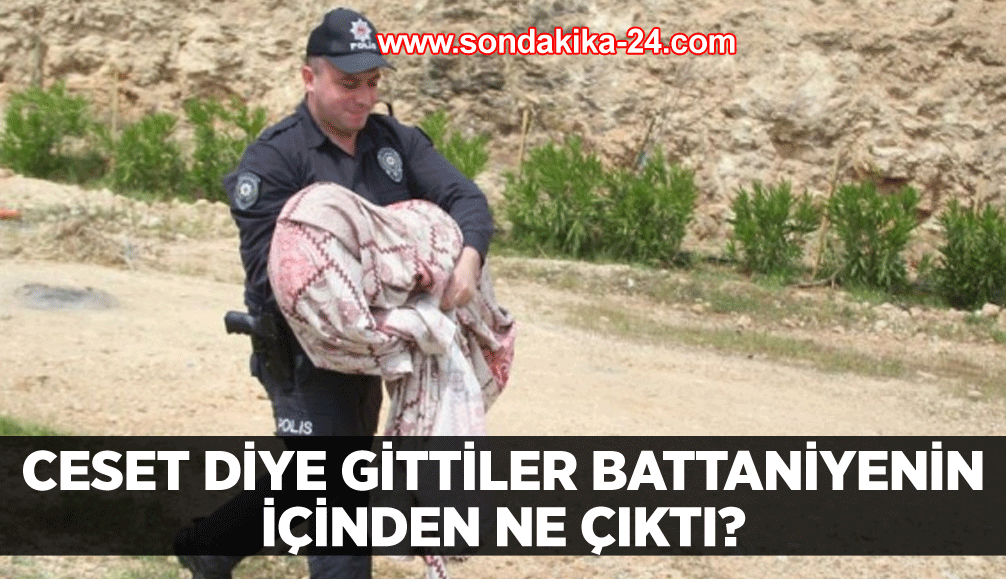 Ceset diye gittiler battaniyenin içinden ne çıktı?