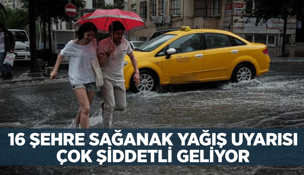 16 şehre sağanak yağış uyarısı: Çok şiddetli geliyor