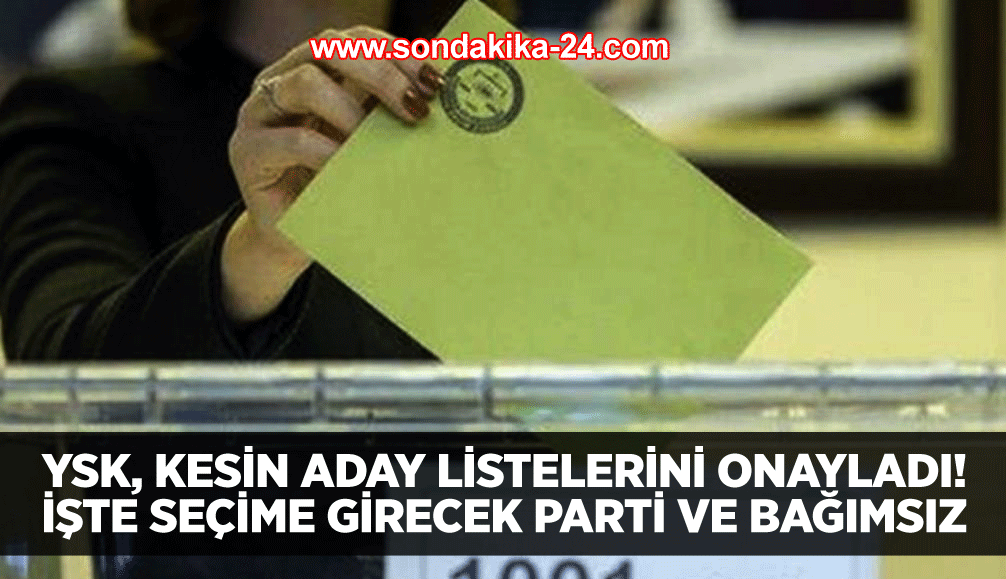 YSK, kesin aday listelerini onayladı! İşte seçime girecek parti ve bağımsız aday sayısı