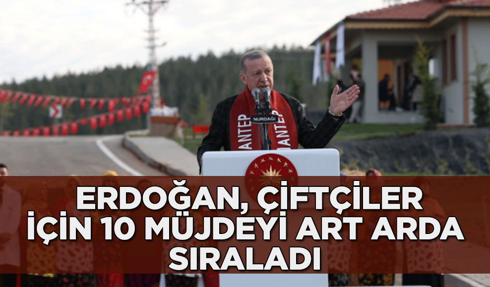 Cumhurbaşkanı Erdoğan, çiftçiler için 10 müjdeyi art arda sıraladı