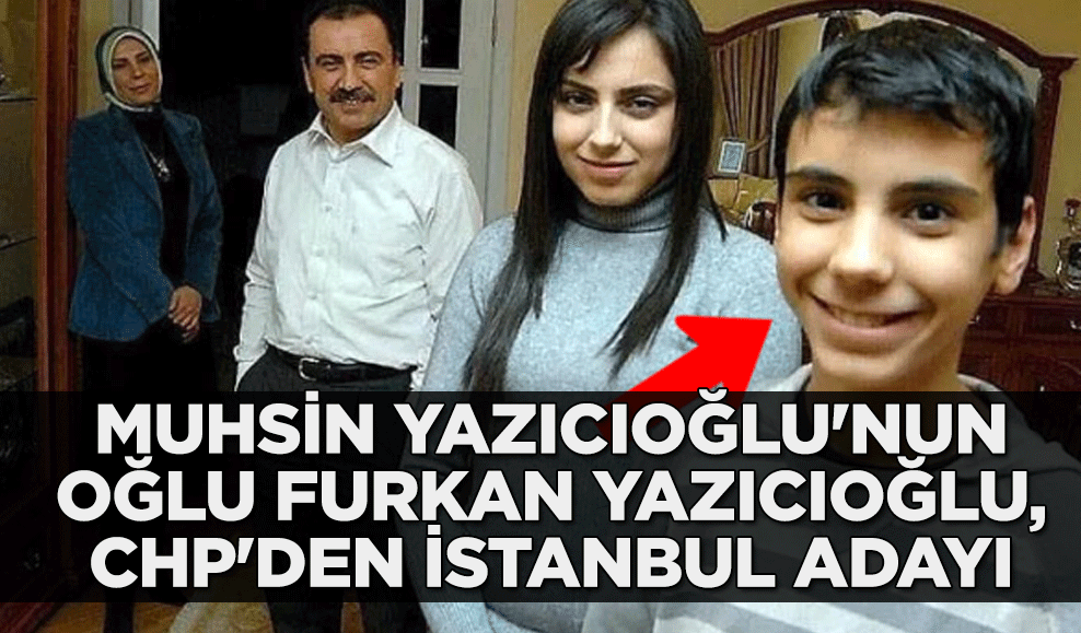 Muhsin Yazıcıoğlu'nun oğlu Furkan Yazıcıoğlu, CHP'den İstanbul adayı iddası