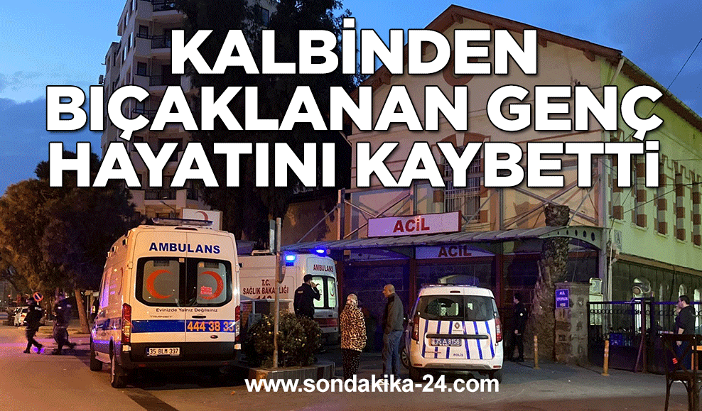 Kalbinden bıçaklanan genç hayatını kaybetti