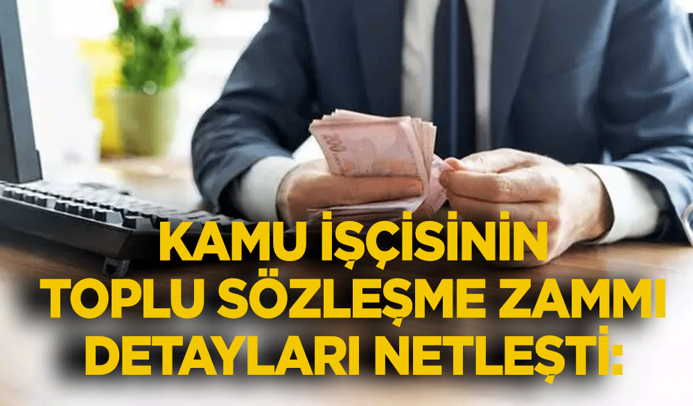 Kamu işçisinin toplu sözleşme zammı detayları netleşti: ‘Tarihte olmamıştı…’