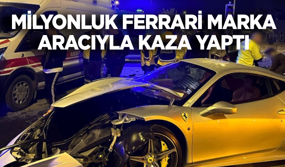 Milyonluk Ferrari marka aracıyla kaza yaptı