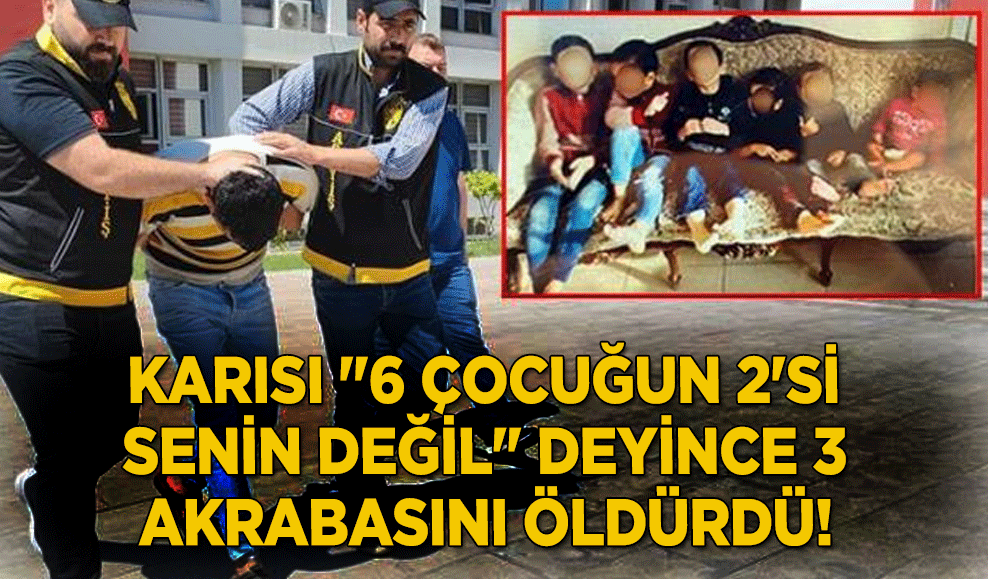 Karısı "6 çocuğun 2'si senin değil" deyince 3 akrabasını öldürdü!